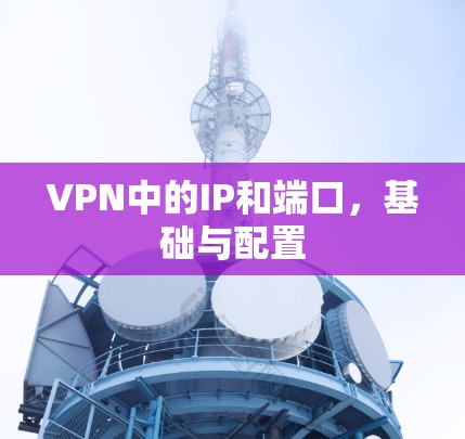 VPN中的IP和端口,基础与配置 VPN中的IP和端口,基础与配置