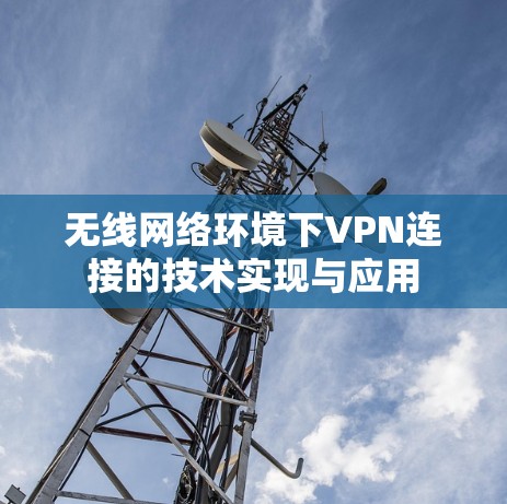 无线网络环境下VPN连接的技术实现与应用 无线网络环境下VPN连接的技术实现与应用