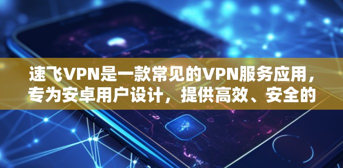 速飞VPN是一款常见的VPN服务应用,专为安卓用户设计,提供高效、安全的网络加密服务。下面是使用速飞VPN安卓版的基本步骤 速飞VPN是一款常见的VPN服务应用,专为安卓用户设计,提供高效、安全的网络加密服务。下面是使用速飞VPN安卓版的基本步骤