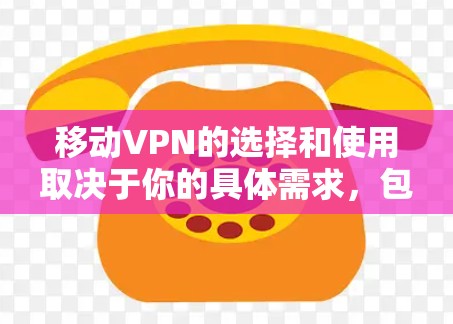 移动VPN的选择和使用取决于你的具体需求,包括隐私保护、安全性、服务器覆盖、速度和兼容性等。以下是一些常用的移动VPN服务和选择建议 移动VPN的选择和使用取决于你的具体需求,包括隐私保护、安全性、服务器覆盖、速度和兼容性等。以下是一些常用的移动VPN服务和选择建议