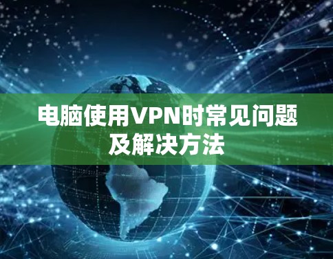 电脑使用VPN时常见问题及解决方法 电脑使用VPN时常见问题及解决方法