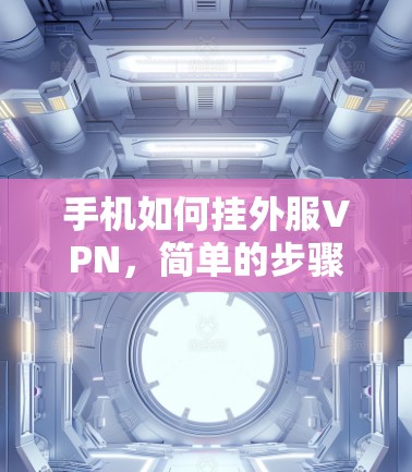 手机如何挂外服VPN,简单的步骤指南 手机如何挂外服VPN,简单的步骤指南