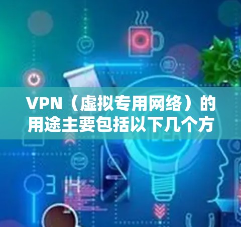 VPN（虚拟专用网络）的用途主要包括以下几个方面
