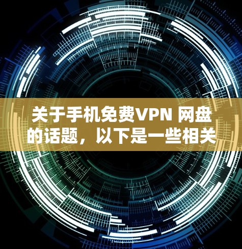 关于手机免费VPN 网盘的话题,以下是一些相关的信息和建议 关于手机免费VPN 网盘的话题,以下是一些相关的信息和建议