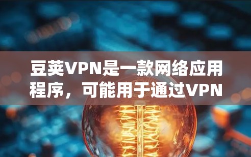 豆荚VPN是一款网络应用程序，可能用于通过VPN协议绕过网络限制或保护隐私。关于豆荚VPN免费版，以下是一些可能的情况和建议