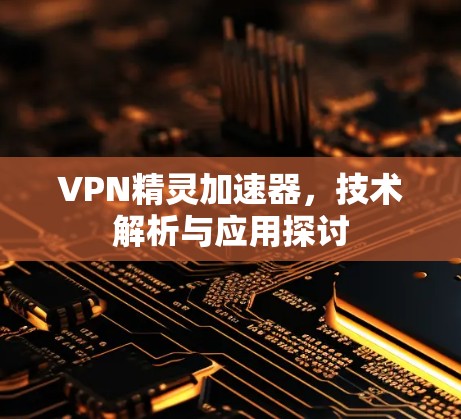 VPN精灵加速器，技术解析与应用探讨