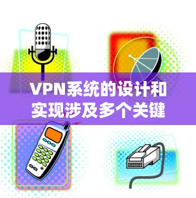 VPN系统的设计和实现涉及多个关键环节，确保系统的安全性、可靠性和用户体验。以下是对VPN设计与实现的详细分析