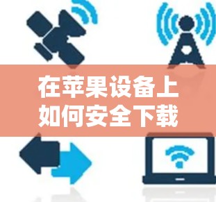 在苹果设备上如何安全下载并设置VPN