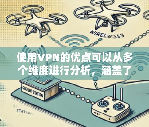 使用VPN的优点可以从多个维度进行分析，涵盖了安全性、隐私保护、便利性和灵活性等方面。以下是VPN的主要优点
