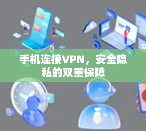 手机连接VPN,安全隐私的双重保障 手机连接VPN,安全隐私的双重保障