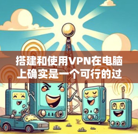 搭建和使用VPN在电脑上确实是一个可行的过程,以下是详细的步骤指南 搭建和使用VPN在电脑上确实是一个可行的过程,以下是详细的步骤指南