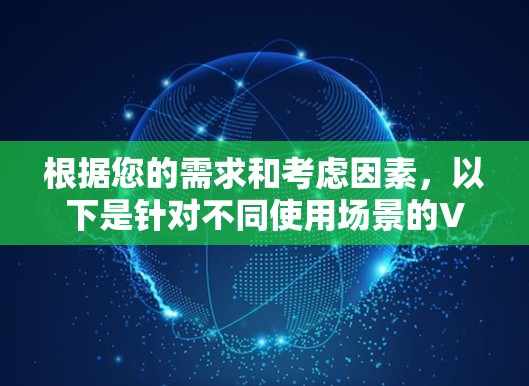 根据您的需求和考虑因素,以下是针对不同使用场景的VPN和翻墙工具推荐 根据您的需求和考虑因素,以下是针对不同使用场景的VPN和翻墙工具推荐