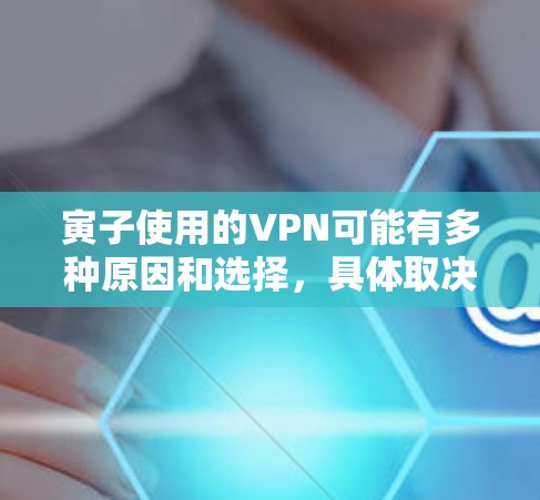 寅子使用的VPN可能有多种原因和选择，具体取决于他的需求和使用场景。以下是一些可能的信息和建议