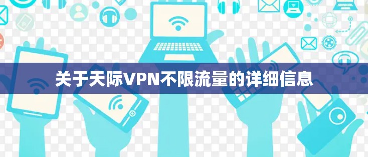 关于天际VPN不限流量的详细信息 关于天际VPN不限流量的详细信息