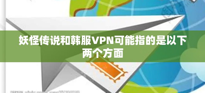 妖怪传说和韩服VPN可能指的是以下两个方面 妖怪传说和韩服VPN可能指的是以下两个方面