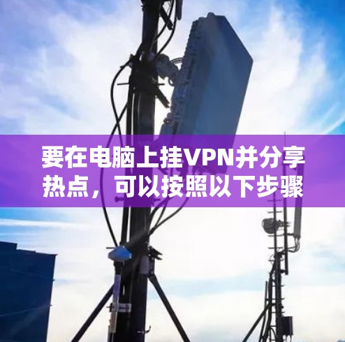 要在电脑上挂VPN并分享热点,可以按照以下步骤操作 要在电脑上挂VPN并分享热点,可以按照以下步骤操作