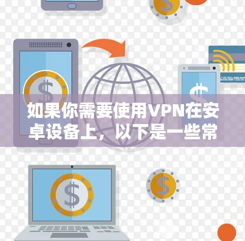 如果你需要使用VPN在安卓设备上,以下是一些常用的VPN服务和应用程序推荐 如果你需要使用VPN在安卓设备上,以下是一些常用的VPN服务和应用程序推荐
