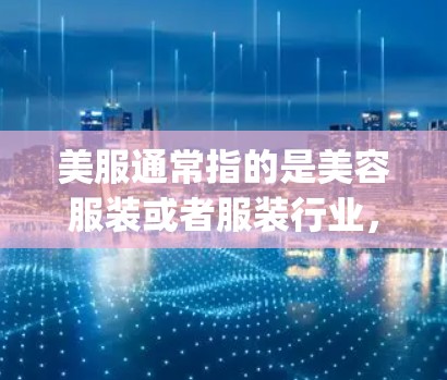 美服通常指的是美容服装或者服装行业，而洛奇VPN可能是指LogiVPN或者某个特定品牌的VPN服务。由于洛奇VPN并不是一个常见的广泛品牌或服务，可能是用户打错了或者想表达的意思不太明确