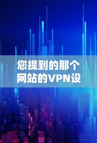 您提到的那个网站的VPN设置可能取决于您指的是哪个网站。如果您有具体的网站名称,或者您想了解如何设置某个特定网站的VPN,我可以为您提供更准确的帮助 您提到的那个网站的VPN设置可能取决于您指的是哪个网站。如果您有具体的网站名称,或者您想了解如何设置某个特定网站的VPN,我可以为您提供更准确的帮助