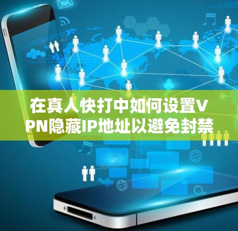 在真人快打中如何设置VPN隐藏IP地址以避免封禁 在真人快打中如何设置VPN隐藏IP地址以避免封禁