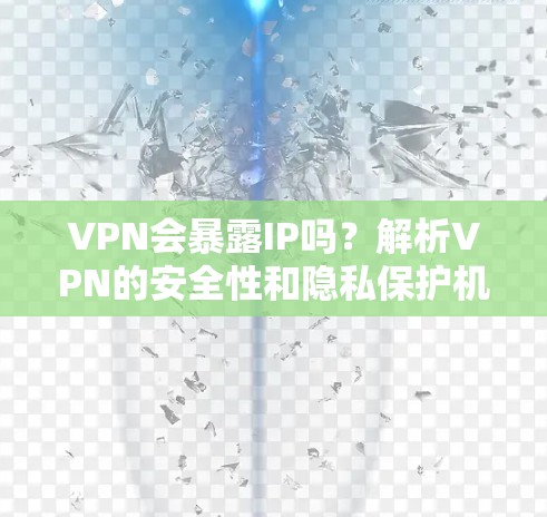 VPN会暴露IP吗?解析VPN的安全性和隐私保护机制 VPN会暴露IP吗?解析VPN的安全性和隐私保护机制