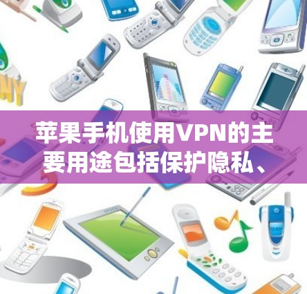 苹果手机使用VPN的主要用途包括保护隐私、绕过地理限制、访问受限网站以及远程访问公司网络。以下是详细的步骤和注意事项