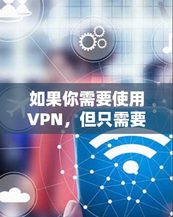 如果你需要使用VPN，但只需要短期内的服务，可以选择一些提供短期VPN连接的服务提供商。以下是一些常见的VPN服务提供商