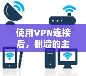 使用VPN连接后,翻墙的主要目的是为了绕过网络限制,访问被本地网络所屏蔽的网站或内容。以下是使用VPN翻墙的常见方法和注意事项 使用VPN连接后,翻墙的主要目的是为了绕过网络限制,访问被本地网络所屏蔽的网站或内容。以下是使用VPN翻墙的常见方法和注意事项