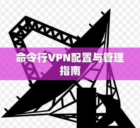 命令行VPN配置与管理指南