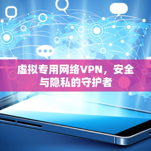 虚拟专用网络VPN,安全与隐私的守护者 虚拟专用网络VPN,安全与隐私的守护者