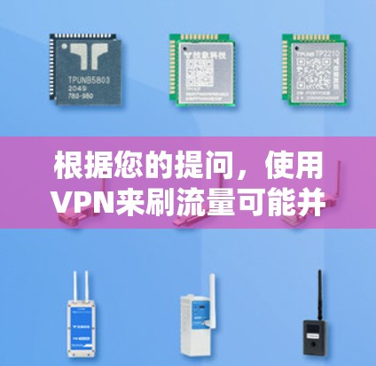 根据您的提问,使用VPN来刷流量可能并不是一个简单的操作,且可能存在一些潜在的问题和挑战。以下是一些可能的解释和建议 根据您的提问,使用VPN来刷流量可能并不是一个简单的操作,且可能存在一些潜在的问题和挑战。以下是一些可能的解释和建议