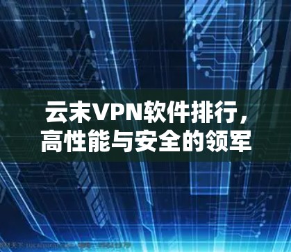 云末VPN软件排行，高性能与安全的领军之选