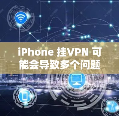 iPhone 挂VPN 可能会导致多个问题，具体情况因 VPN 配置和网络环境而异。以下是可能遇到的主要问题