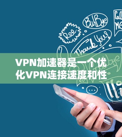 VPN加速器是一个优化VPN连接速度和性能的工具，通过智能路由和其他技术来加快数据传输速度，减少延迟，适合需要快速访问外部资源的用户。以下是关于VPN加速器的详细解析