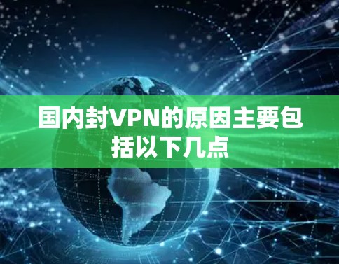 国内封VPN的原因主要包括以下几点 国内封VPN的原因主要包括以下几点