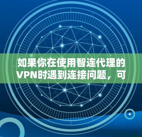 如果你在使用智连代理的VPN时遇到连接问题,可以按照以下步骤进行排查和解决 如果你在使用智连代理的VPN时遇到连接问题,可以按照以下步骤进行排查和解决