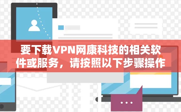 要下载VPN网康科技的相关软件或服务，请按照以下步骤操作