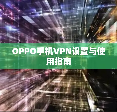 OPPO手机VPN设置与使用指南 OPPO手机VPN设置与使用指南