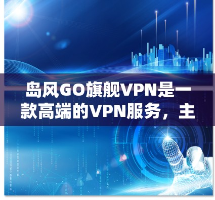岛风GO旗舰VPN是一款高端的VPN服务,主要用于提供强大的隐私保护和安全性。以下是对该VPN的详细分析 岛风GO旗舰VPN是一款高端的VPN服务,主要用于提供强大的隐私保护和安全性。以下是对该VPN的详细分析