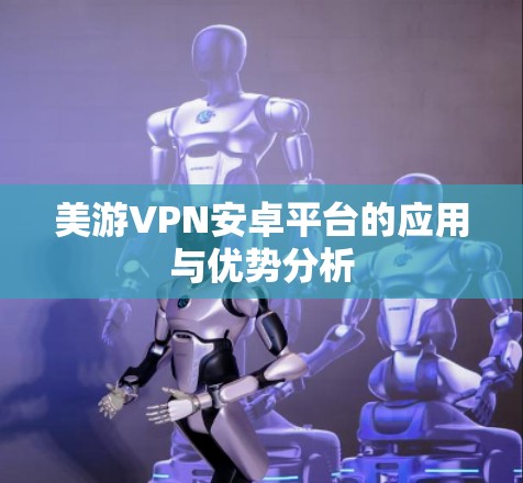 美游VPN安卓平台的应用与优势分析 美游VPN安卓平台的应用与优势分析