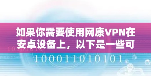 如果你需要使用网康VPN在安卓设备上,以下是一些可能有用的信息和步骤 如果你需要使用网康VPN在安卓设备上,以下是一些可能有用的信息和步骤