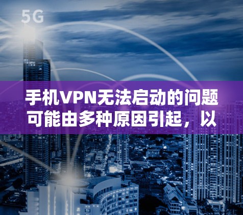 手机VPN无法启动的问题可能由多种原因引起，以下是逐步排查和解决的方法