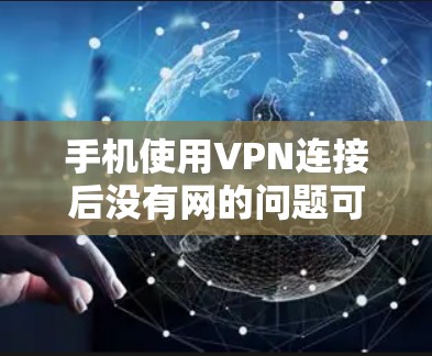 手机使用VPN连接后没有网的问题可能由多种原因引起。以下是逐步排查和解决问题的建议