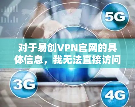 对于易创VPN官网的具体信息，我无法直接访问实时互联网来提供最新的链接或详细信息。不过，您可以按照以下步骤自行查找该官网的位置