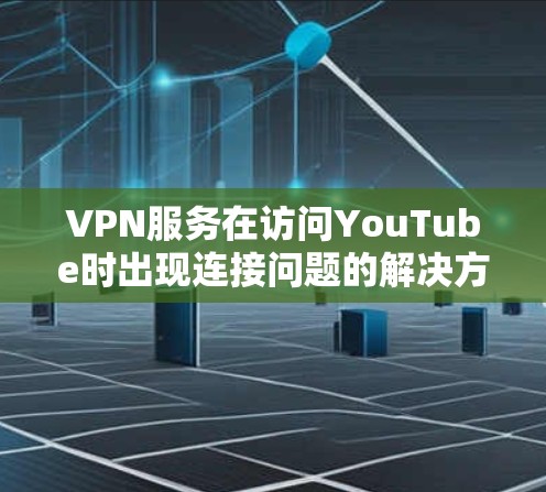 VPN服务在访问YouTube时出现连接问题的解决方案