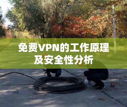 免费VPN的工作原理及安全性分析 免费VPN的工作原理及安全性分析