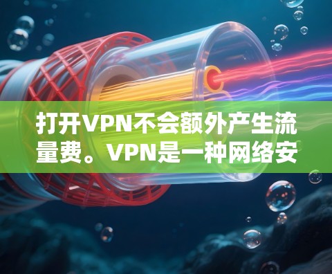 打开VPN不会额外产生流量费。VPN是一种网络安全技术，通过在公共网络上创建一个安全的通道来保护数据和隐私。以下是详细的解释