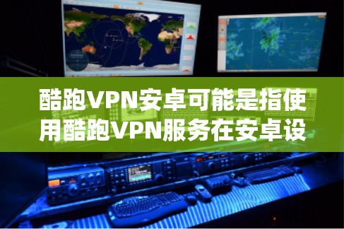 酷跑VPN安卓可能是指使用酷跑VPN服务在安卓设备上的配置和使用方法。酷跑VPN是一款流行的VPN服务，主要用于绕过网络限制、保护隐私和安全。以下是使用酷跑VPN在安卓设备上的常见方法和注意事项