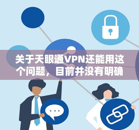 关于天眼通VPN还能用这个问题，目前并没有明确的信息表明天眼通VPN是否还能使用。如果你正在使用或考虑使用天眼通VPN，建议你首先检查该服务是否仍然在运营，是否有维护更新或官方公告