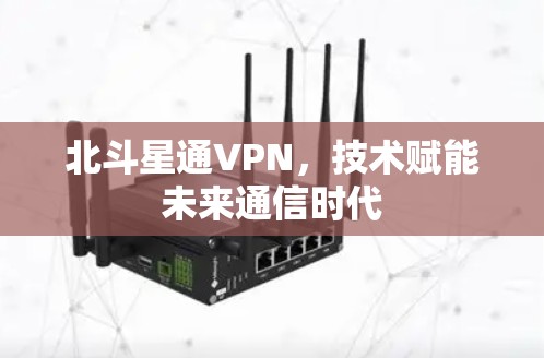 北斗星通VPN，技术赋能未来通信时代